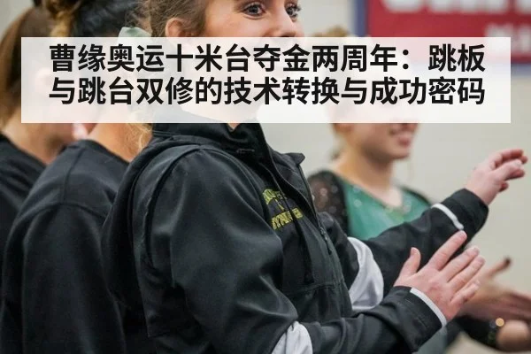 曹缘奥运十米台夺金两周年：跳板与跳台双修的技术转换与成功密码